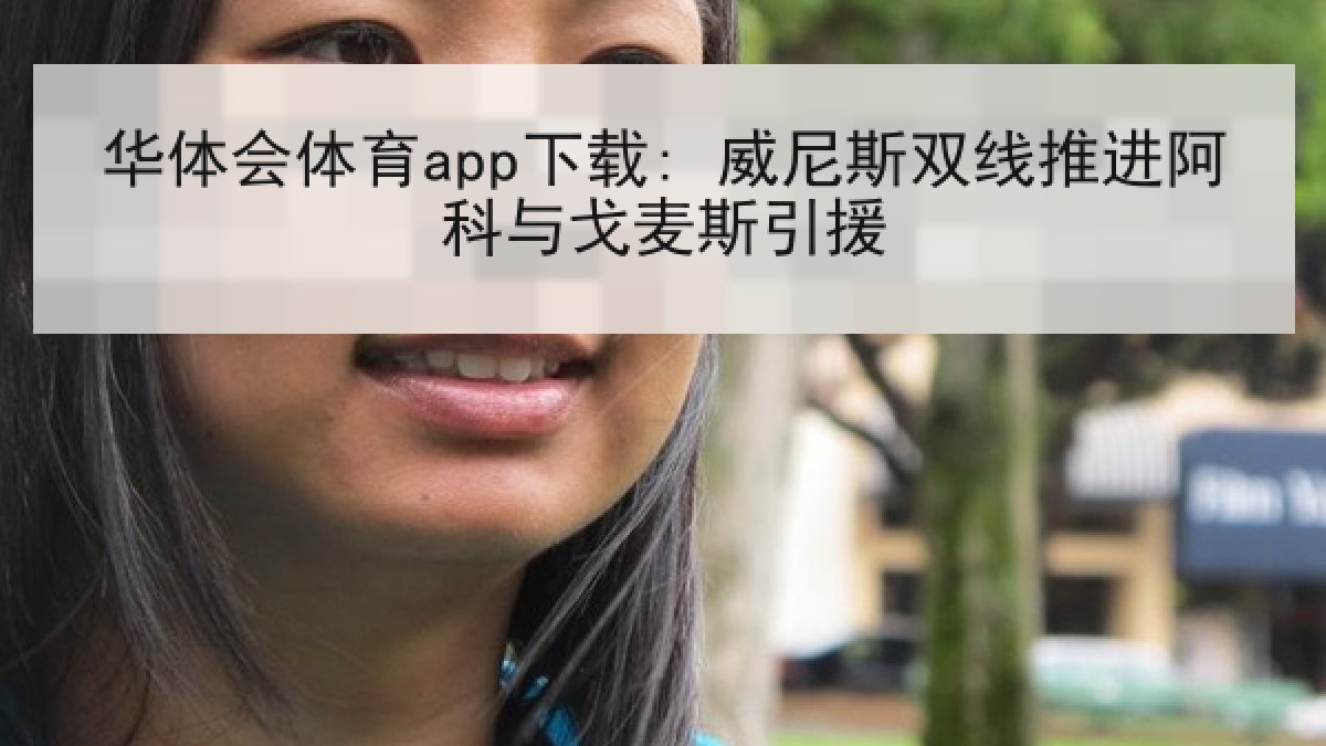 华体会体育app下载: 威尼斯双线推进阿科与戈麦斯引援