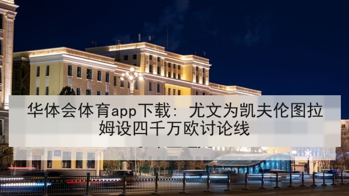 华体会体育app下载: 尤文为凯夫伦图拉姆设四千万欧讨论线