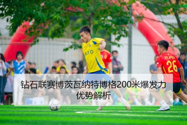 钻石联赛博茨瓦纳特博格200米爆发力优势解析