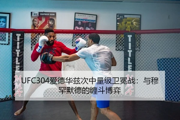UFC304爱德华兹次中量级卫冕战：与穆罕默德的缠斗博弈